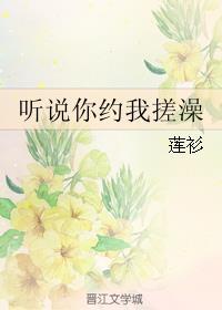 听说你约我搓澡by莲衫