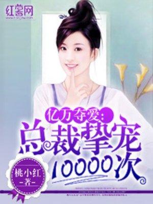 总裁挚宠10000次 聚合中文网