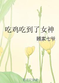 吃鸡吃到了女神 顾家七爷