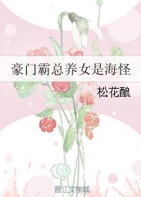 豪门霸总养女是海怪 混战