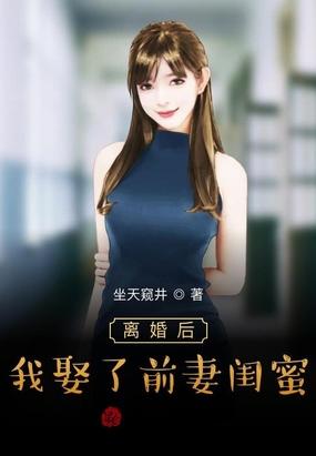 离婚后我娶了前妻闺蜜女主