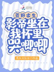 荒野求生影帝坐在我怀里哭唧唧同类型