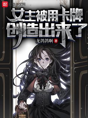 女主被用卡牌创造出来了笔趣阁