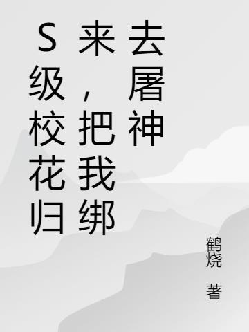 s级校花归来把我绑去屠神免费