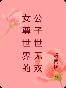 女尊世界的公子世无双喝俩两