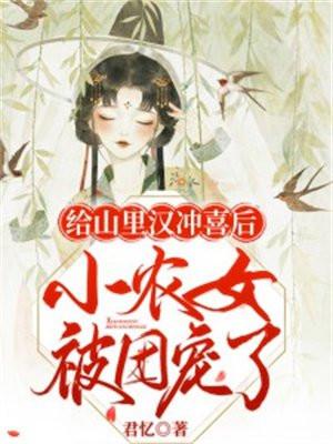 给山里汉冲喜后小农女被团宠了txt