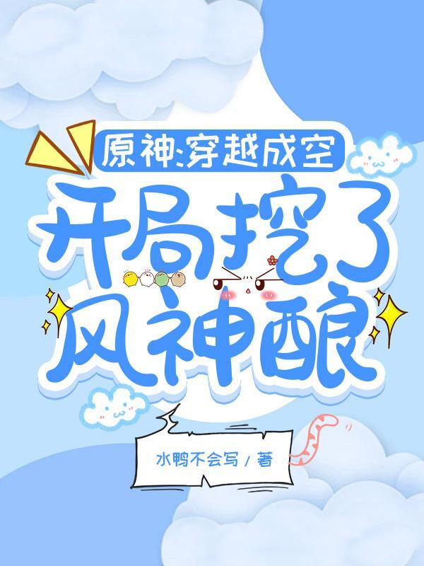 原神穿越成空开局挖了风神酿 水鸭不会写