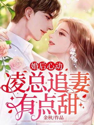 婚后心动凌总追妻有点甜全文免费阅读4548