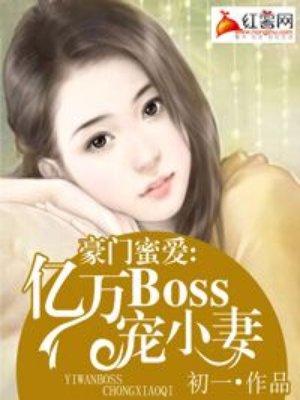 豪门蜜爱亿万boss宠小妻免费阅读