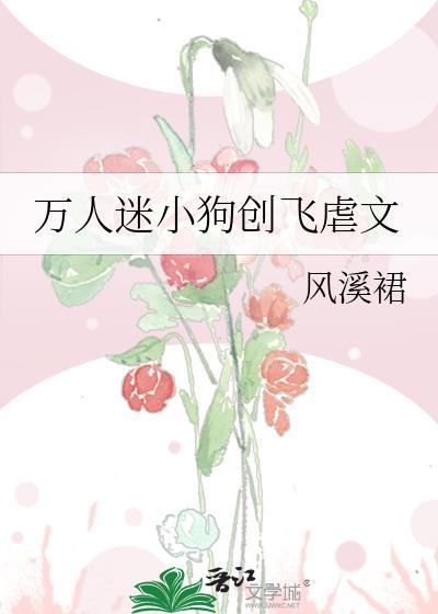 万人迷小狗创飞虐文盘搜搜